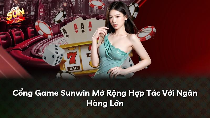 Cổng Game Sunwin Mở Rộng Hợp Tác Với Ngân Hàng Lớn