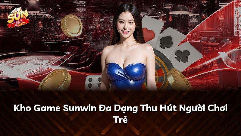 Kho Game Sunwin Đa Dạng Thu Hút Người Chơi Trẻ