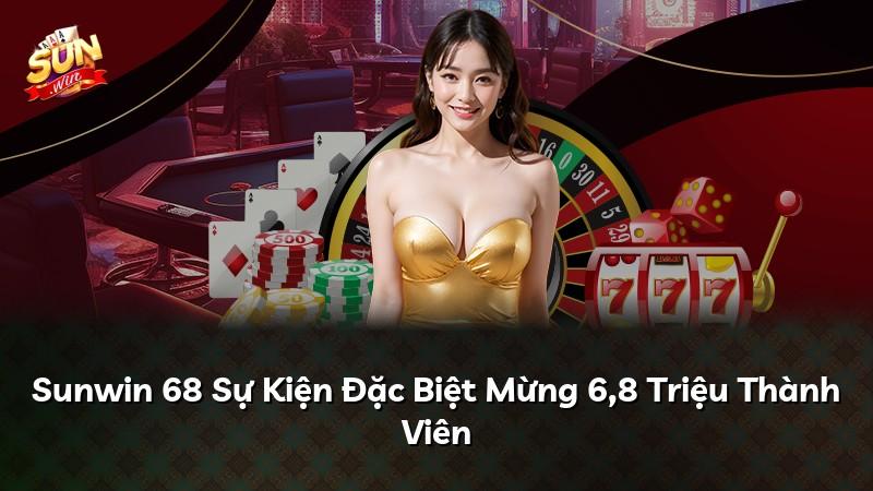 Sunwin 68 Sự Kiện Đặc Biệt Mừng 6,8 Triệu Thành Viên