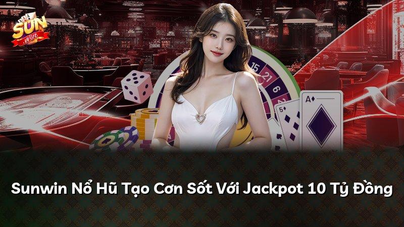 Sunwin Nổ Hũ Tạo Cơn Sốt Với Jackpot 10 Tỷ Đồng